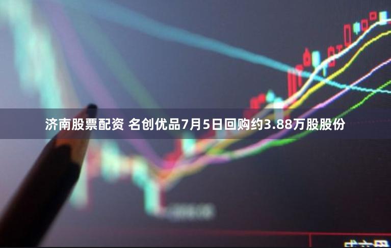 济南股票配资 名创优品7月5日回购约3.88万股股份