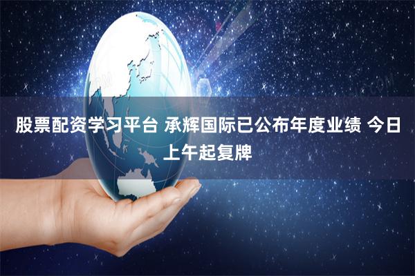 股票配资学习平台 承辉国际已公布年度业绩 今日上午起复牌