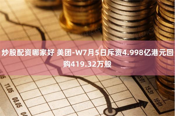 炒股配资哪家好 美团-W7月5日斥资4.998亿港元回购419.32万股