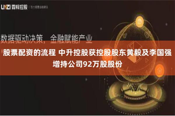 股票配资的流程 中升控股获控股股东黄毅及李国强增持公司92万股股份