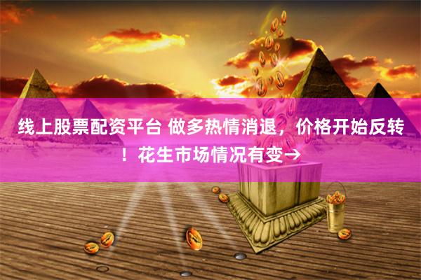 线上股票配资平台 做多热情消退，价格开始反转！花生市场情况有变→