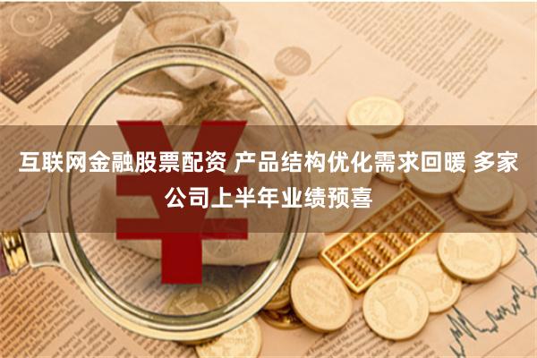 互联网金融股票配资 产品结构优化需求回暖 多家公司上半年业绩预喜