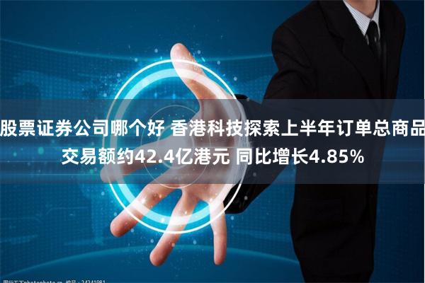 股票证券公司哪个好 香港科技探索上半年订单总商品交易额约42.4亿港元 同比增长4.85%
