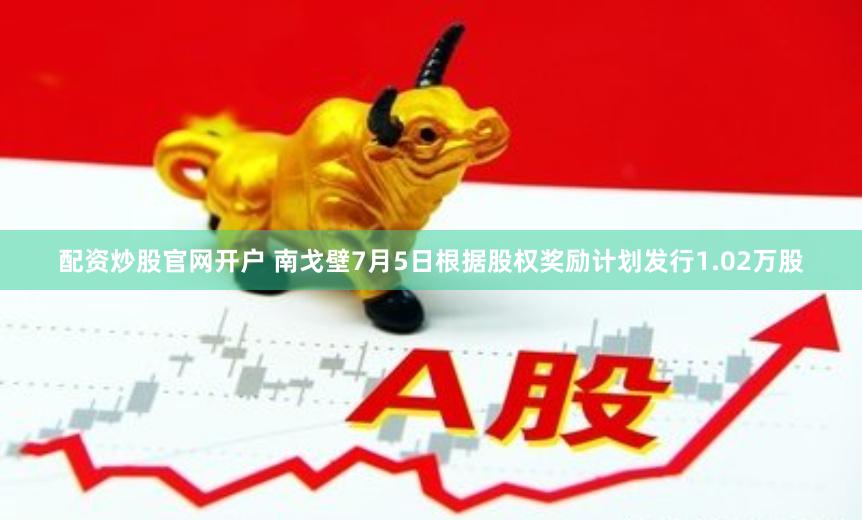 配资炒股官网开户 南戈壁7月5日根据股权奖励计划发行1.02万股