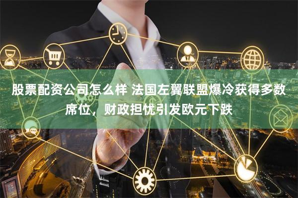 股票配资公司怎么样 法国左翼联盟爆冷获得多数席位,财政担忧引发欧元下跌