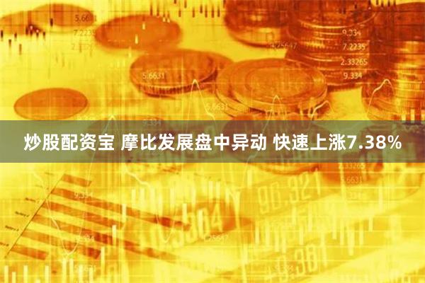 炒股配资宝 摩比发展盘中异动 快速上涨7.38%