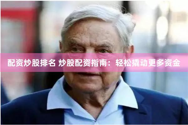 配资炒股排名 炒股配资指南：轻松撬动更多资金