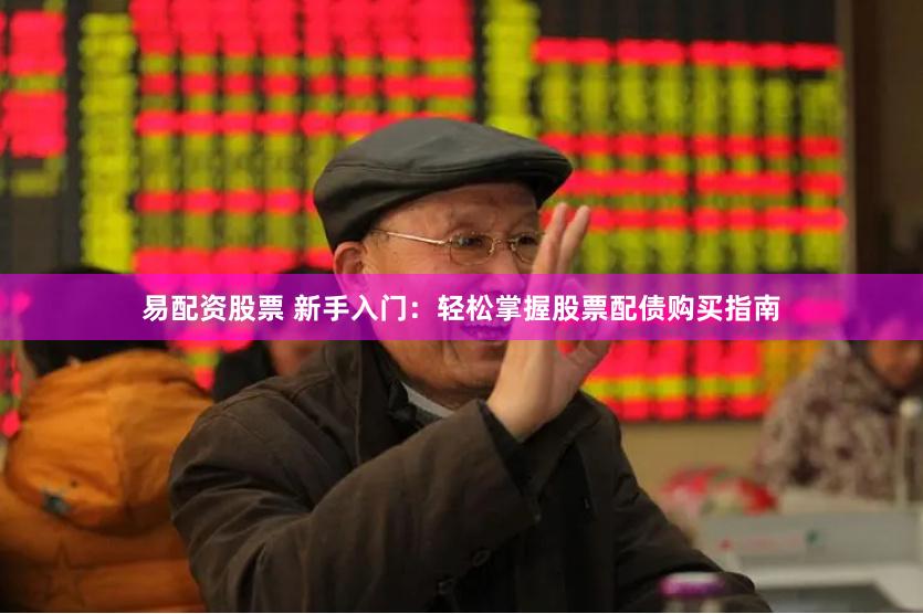 易配资股票 新手入门：轻松掌握股票配债购买指南
