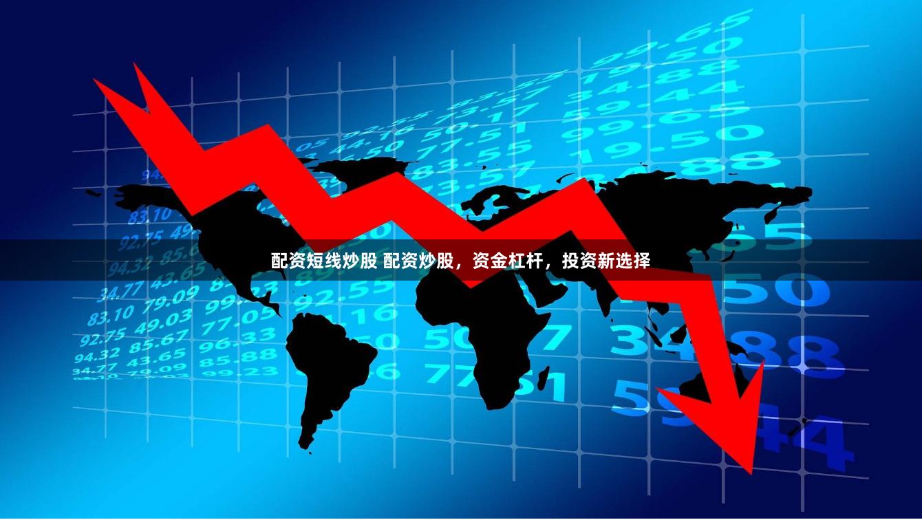 配资短线炒股 配资炒股，资金杠杆，投资新选择