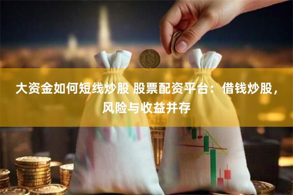 大资金如何短线炒股 股票配资平台:借钱炒股,风险与收益并存