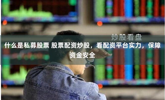 什么是私募股票 股票配资炒股,看配资平台实力,保障资金安全