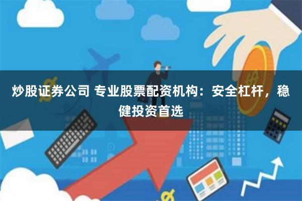 炒股证券公司 专业股票配资机构:安全杠杆,稳健投资首选