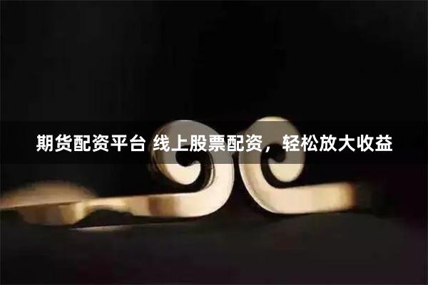 期货配资平台 线上股票配资，轻松放大收益