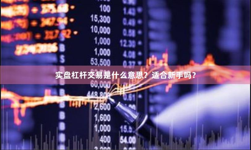 实盘杠杆交易是什么意思？适合新手吗？