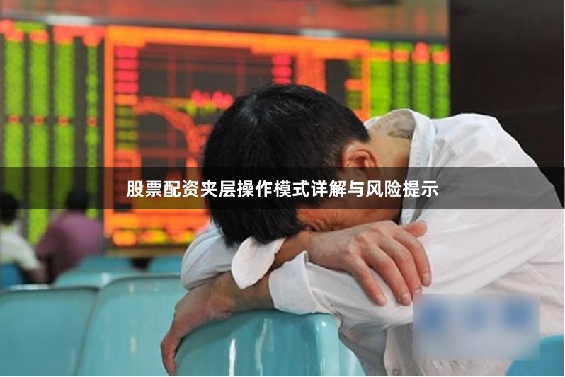 股票配资夹层操作模式详解与风险提示