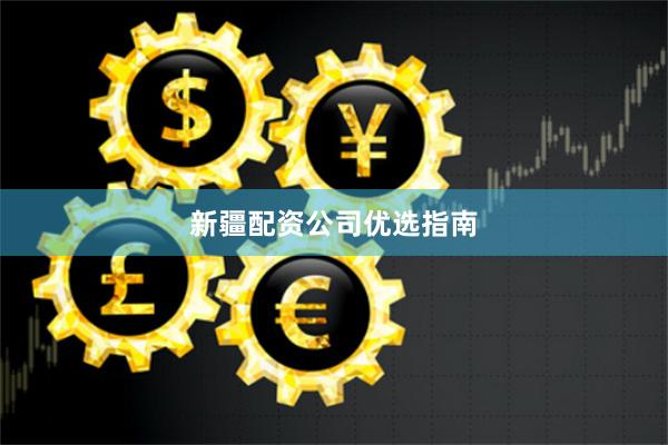 新疆配资公司优选指南