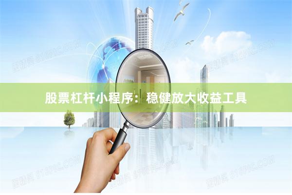 股票杠杆小程序：稳健放大收益工具