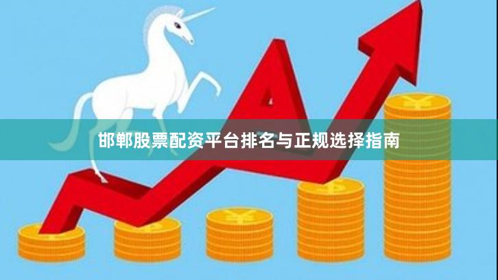 邯郸股票配资平台排名与正规选择指南