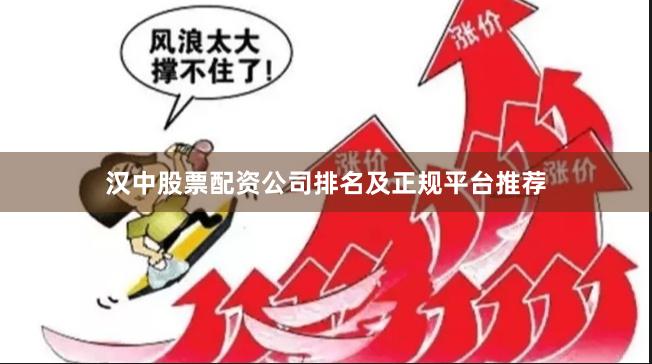 汉中股票配资公司排名及正规平台推荐