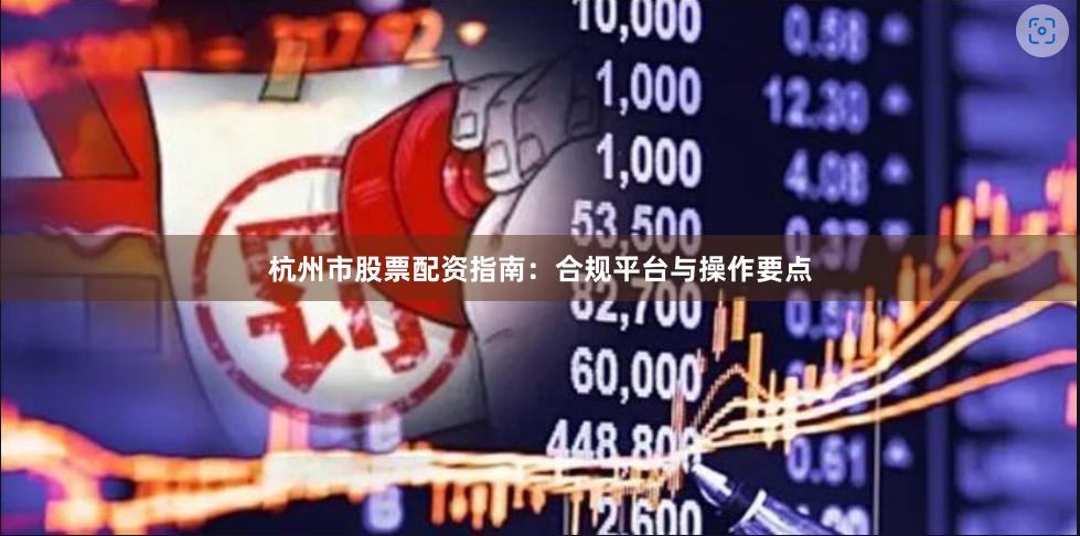 杭州市股票配资指南:合规平台与操作要点