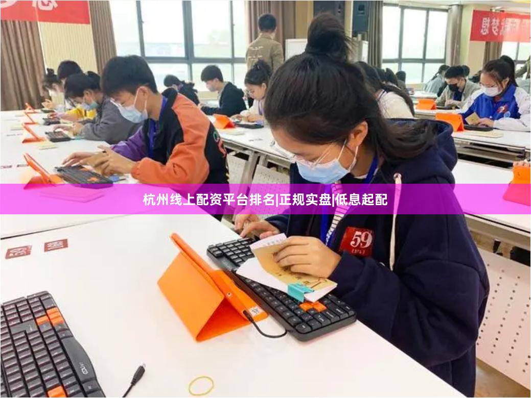 杭州线上配资平台排名|正规实盘|低息起配
