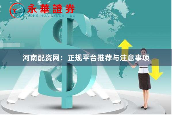 河南配资网:正规平台推荐与注意事项