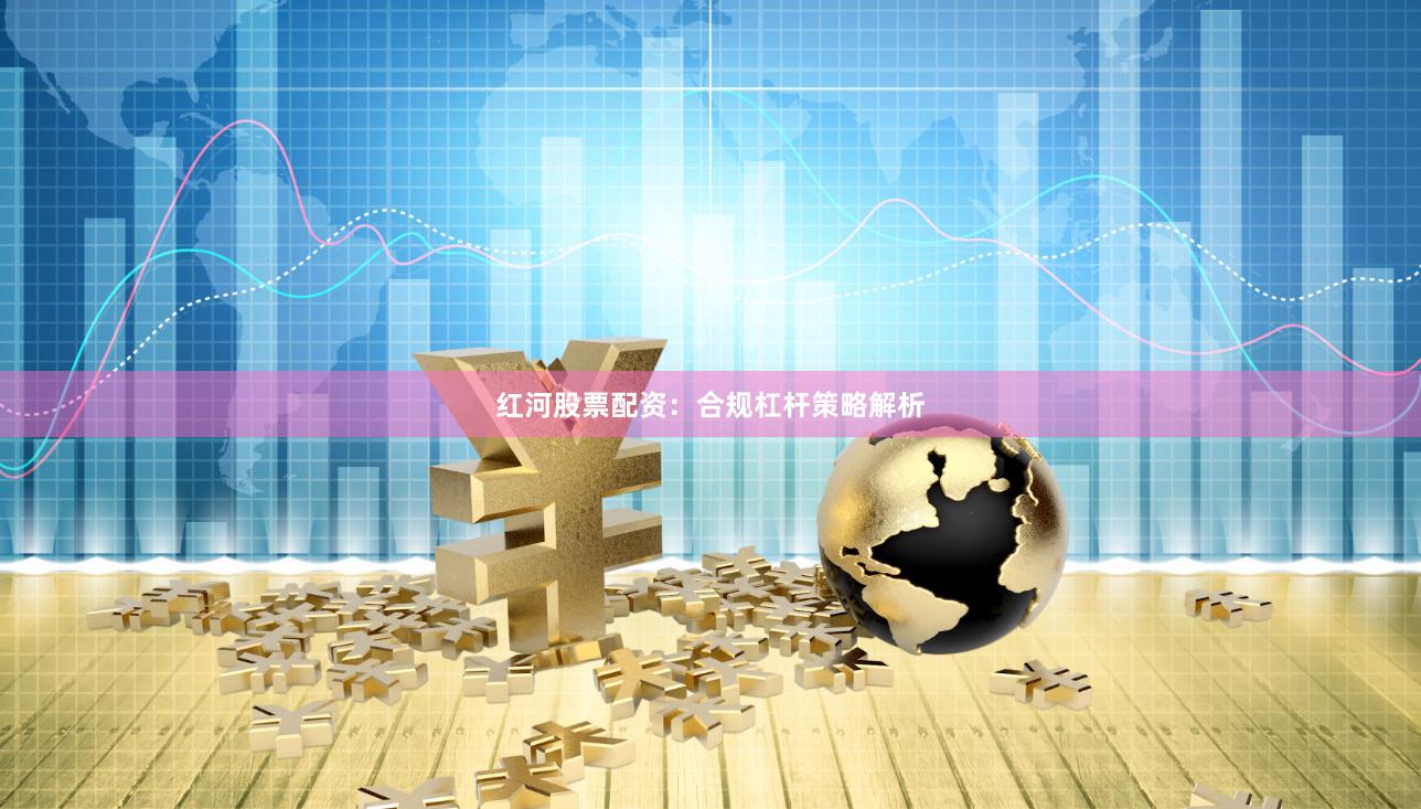 红河股票配资:合规杠杆策略解析