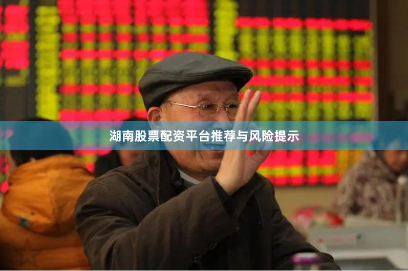 湖南股票配资平台推荐与风险提示
