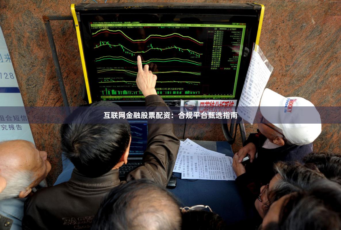 互联网金融股票配资:合规平台甄选指南