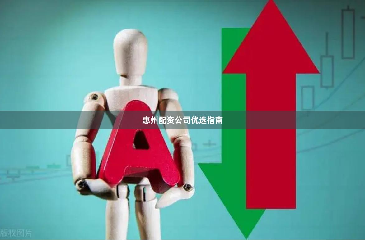 惠州配资公司优选指南