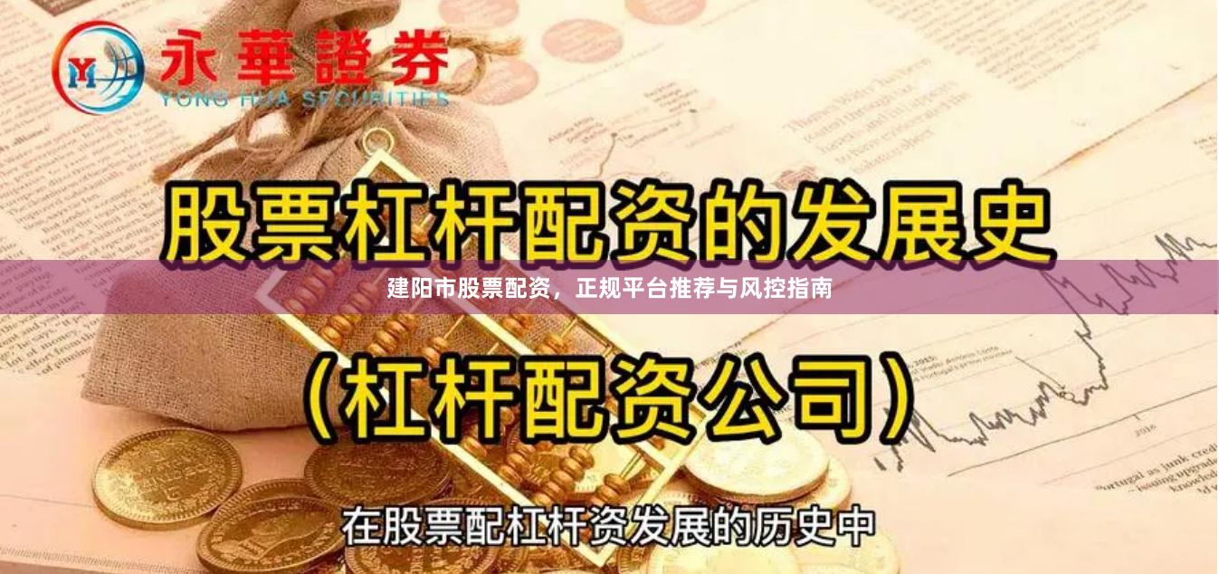 建阳市股票配资,正规平台推荐与风控指南