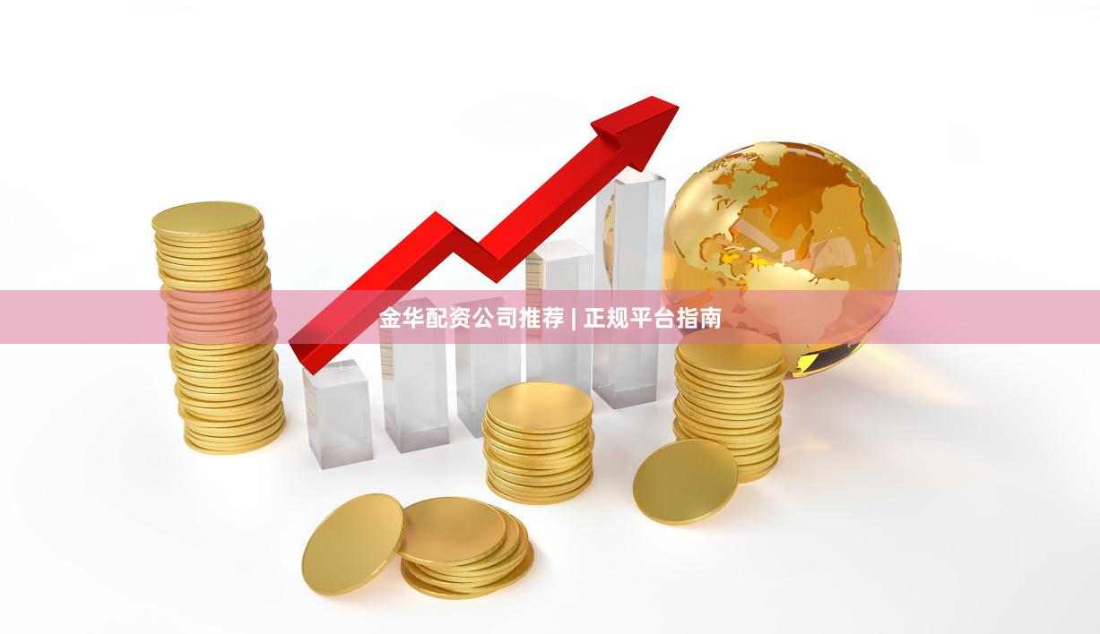 金华配资公司推荐 | 正规平台指南