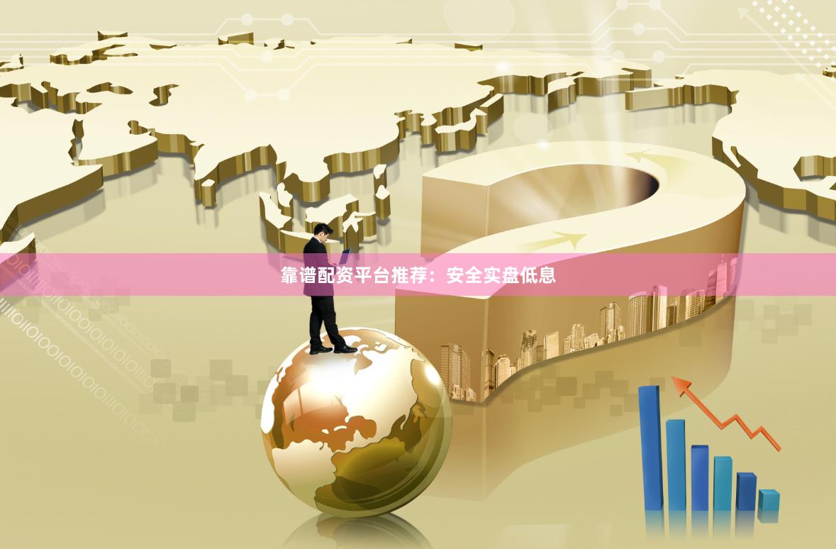 靠谱配资平台推荐:安全实盘低息