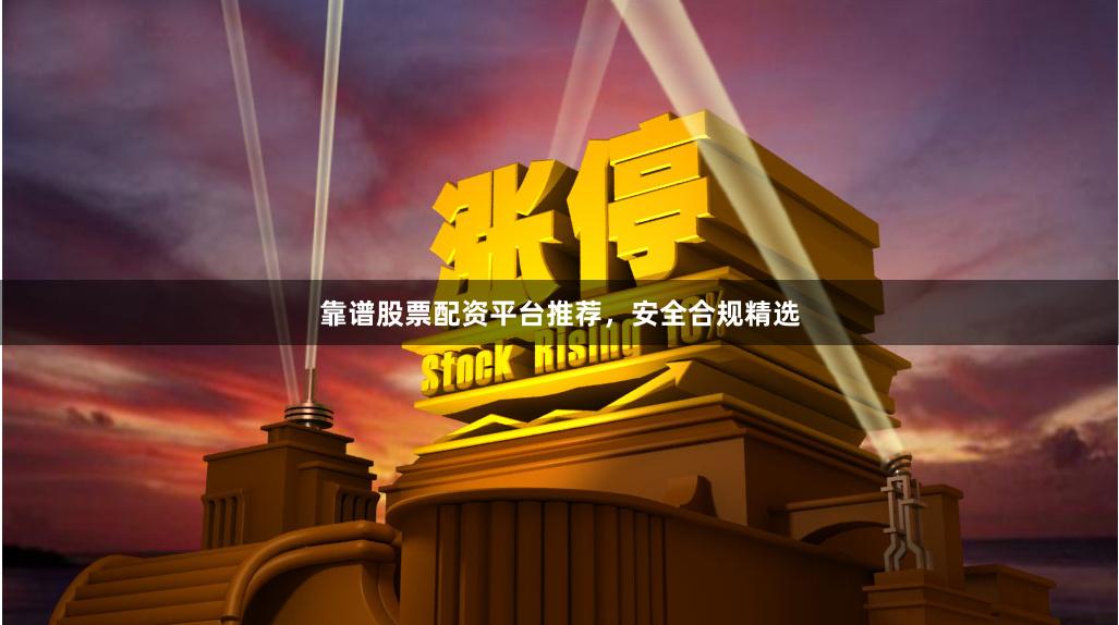 靠谱股票配资平台推荐,安全合规精选