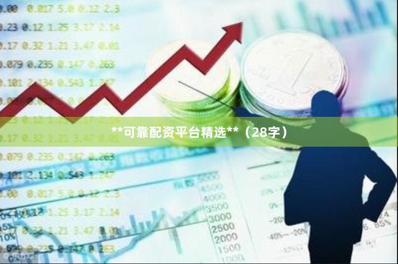 **可靠配资平台精选**(28字)