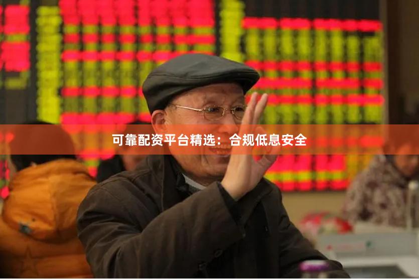 可靠配资平台精选:合规低息安全