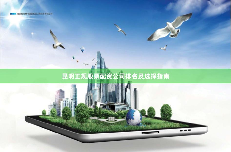 昆明正规股票配资公司排名及选择指南