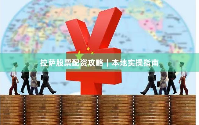拉萨股票配资攻略|本地实操指南