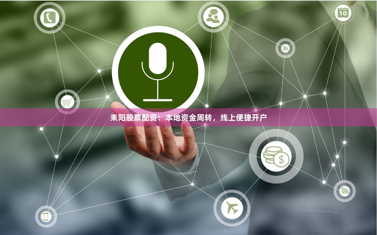 耒阳股票配资:本地资金周转,线上便捷开户