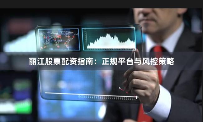 丽江股票配资指南:正规平台与风控策略