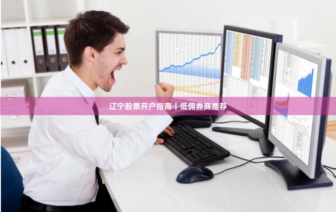辽宁股票开户指南|低佣券商推荐