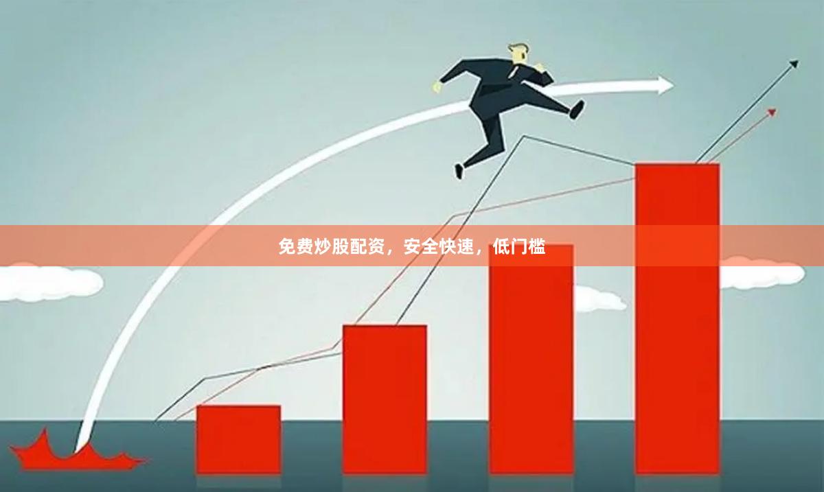 免费炒股配资,安全快速,低门槛