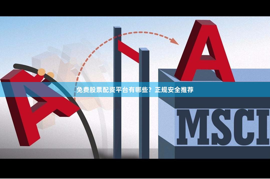免费股票配资平台有哪些?正规安全推荐