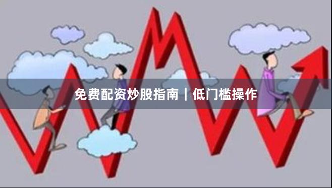 免费配资炒股指南|低门槛操作
