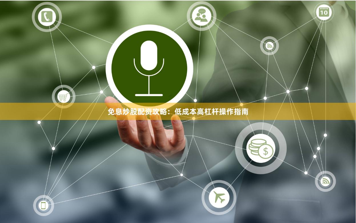 免息炒股配资攻略:低成本高杠杆操作指南