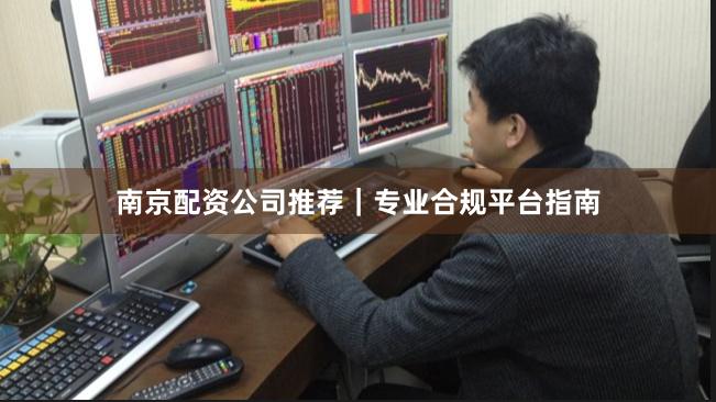 南京配资公司推荐|专业合规平台指南