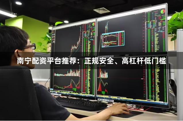 南宁配资平台推荐:正规安全、高杠杆低门槛