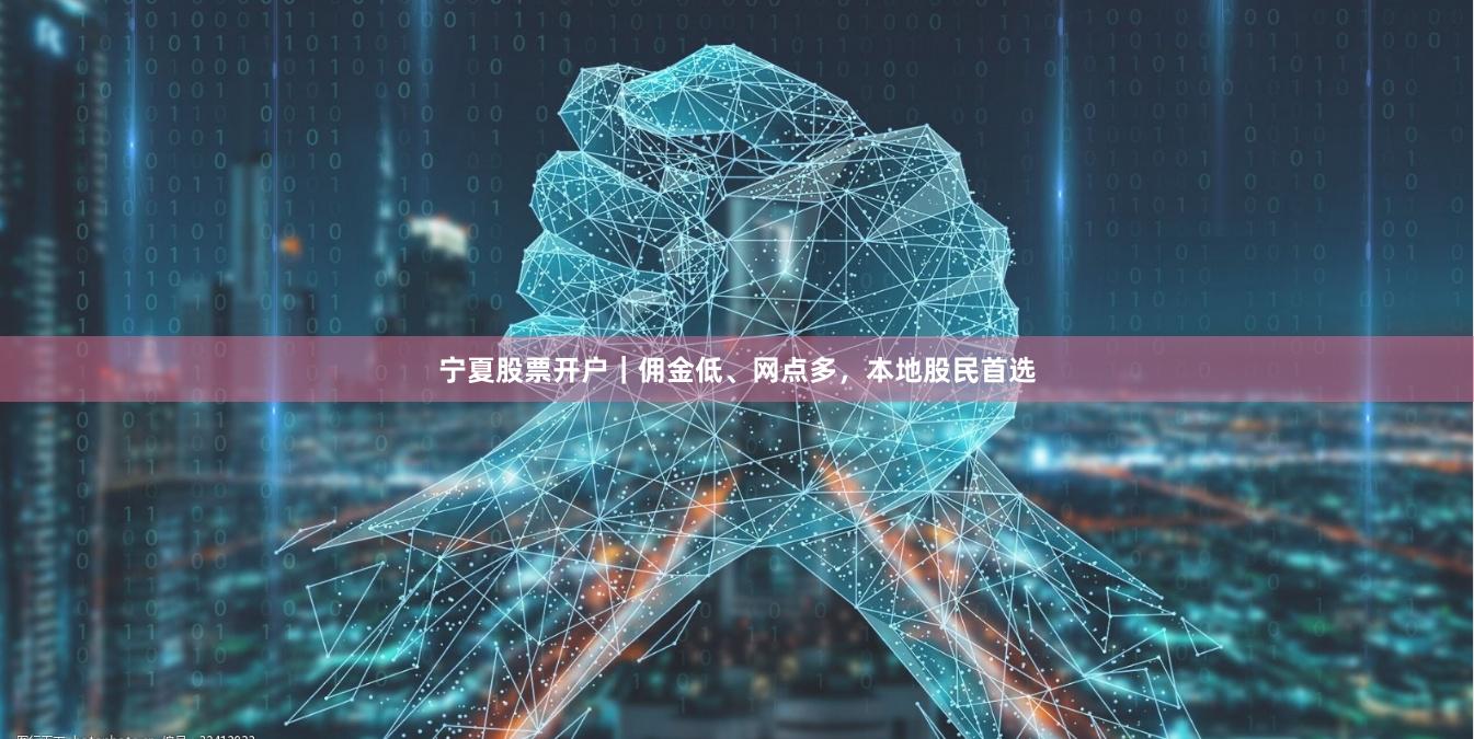 宁夏股票开户|佣金低、网点多,本地股民首选