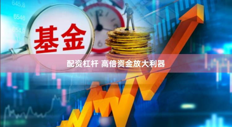 配资杠杆 高倍资金放大利器