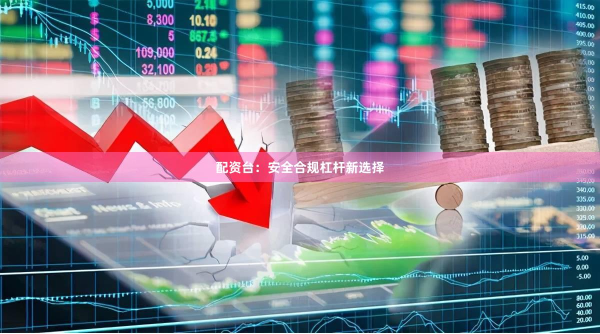 配资台:安全合规杠杆新选择